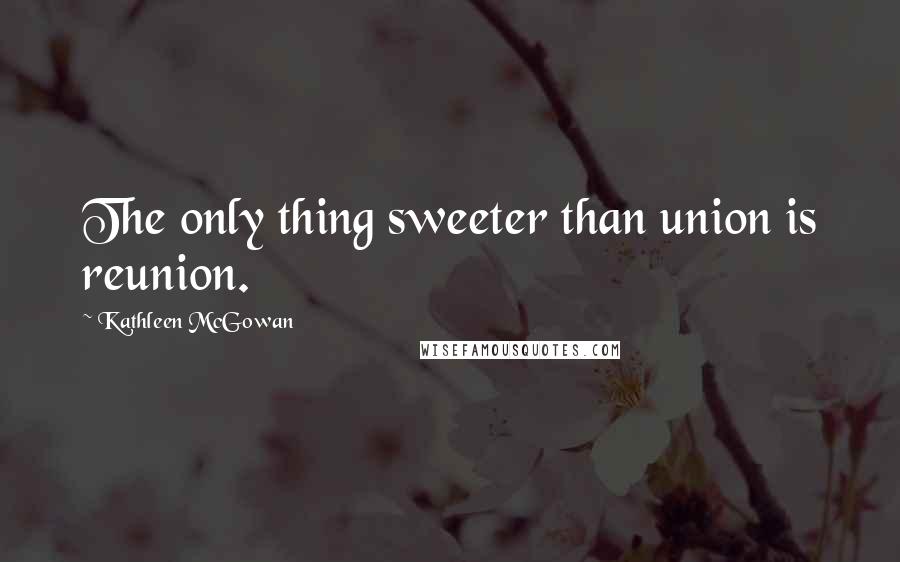 Kathleen McGowan Quotes: The only thing sweeter than union is reunion.