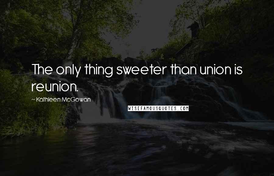 Kathleen McGowan Quotes: The only thing sweeter than union is reunion.