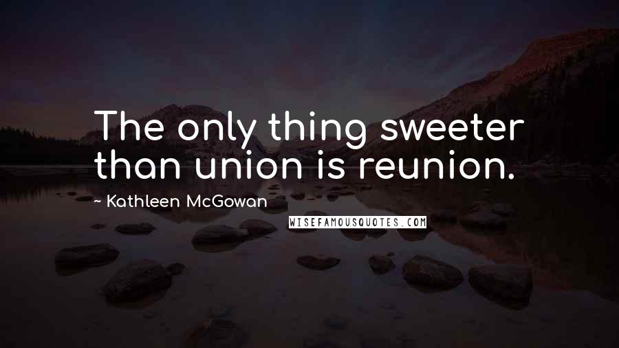 Kathleen McGowan Quotes: The only thing sweeter than union is reunion.