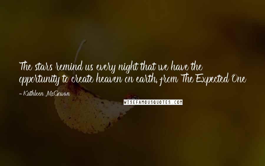 Kathleen McGowan Quotes: The stars remind us every night that we have the opportunity to create heaven on earth. from The Expected One