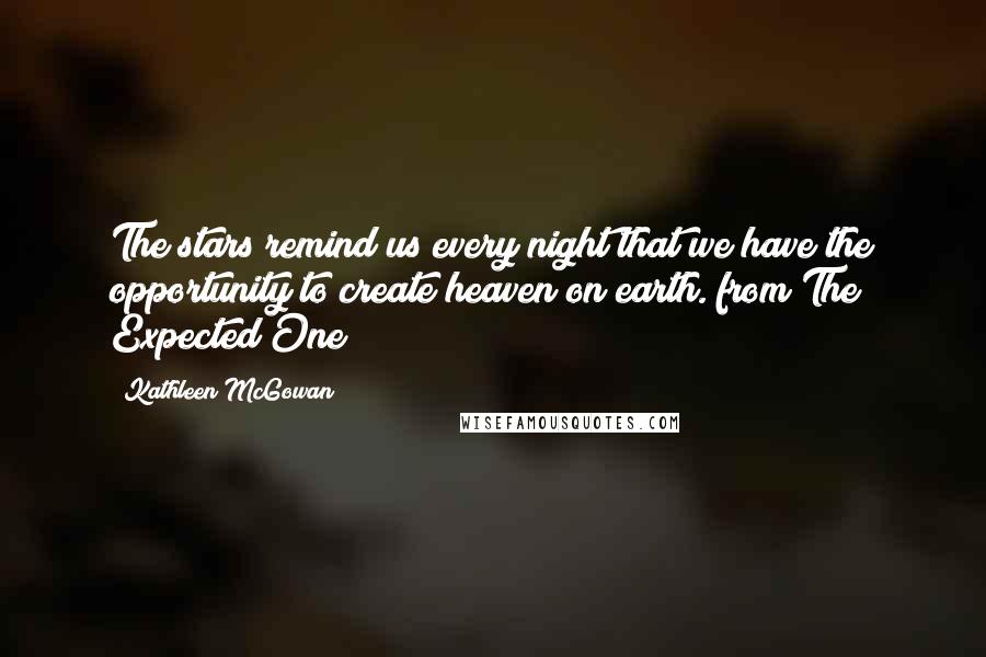 Kathleen McGowan Quotes: The stars remind us every night that we have the opportunity to create heaven on earth. from The Expected One