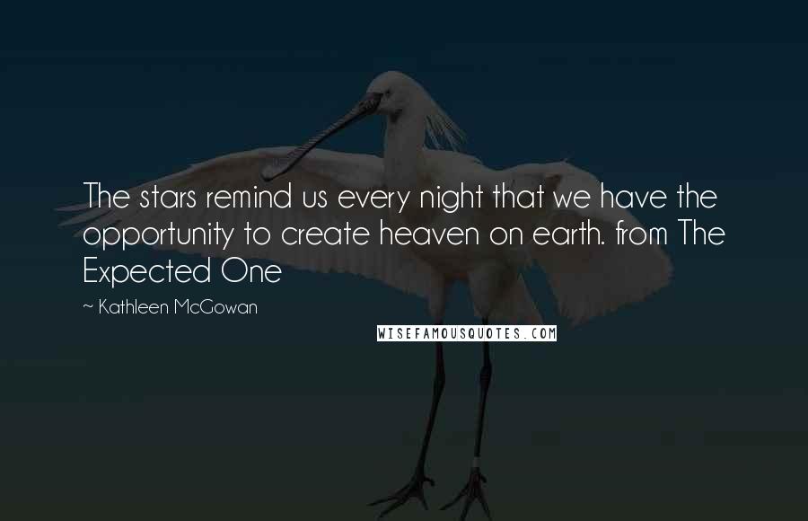 Kathleen McGowan Quotes: The stars remind us every night that we have the opportunity to create heaven on earth. from The Expected One