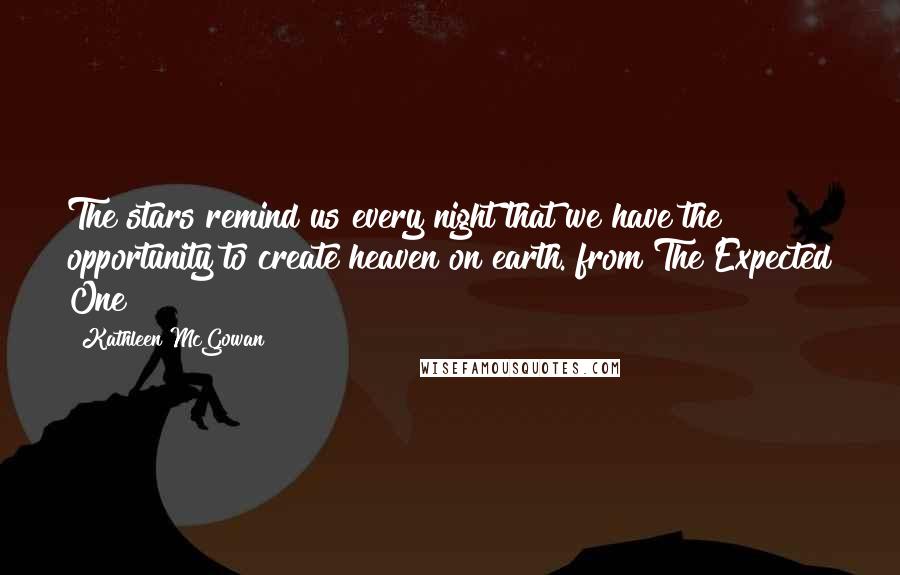 Kathleen McGowan Quotes: The stars remind us every night that we have the opportunity to create heaven on earth. from The Expected One