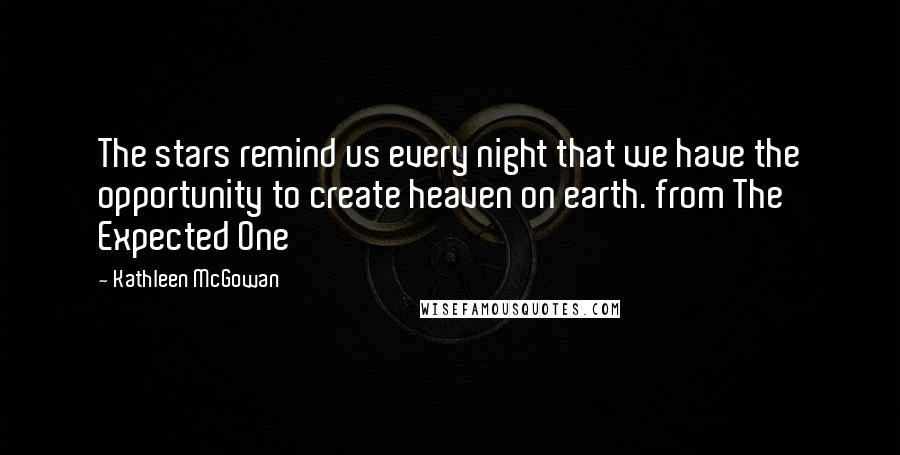 Kathleen McGowan Quotes: The stars remind us every night that we have the opportunity to create heaven on earth. from The Expected One