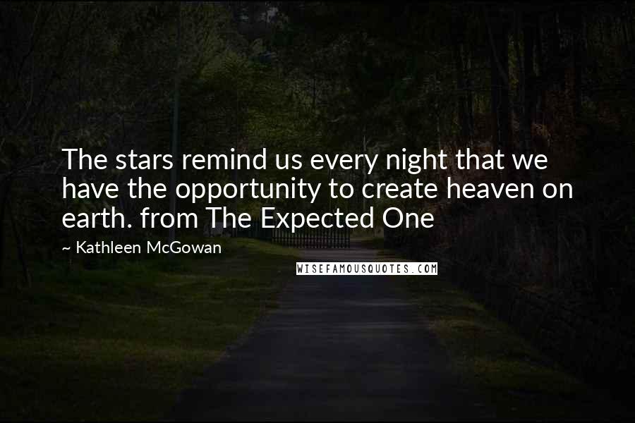 Kathleen McGowan Quotes: The stars remind us every night that we have the opportunity to create heaven on earth. from The Expected One