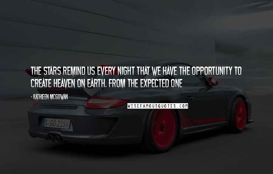 Kathleen McGowan Quotes: The stars remind us every night that we have the opportunity to create heaven on earth. from The Expected One