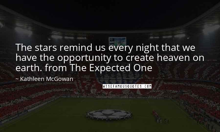 Kathleen McGowan Quotes: The stars remind us every night that we have the opportunity to create heaven on earth. from The Expected One