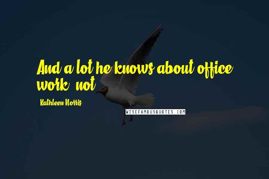 Kathleen Norris Quotes: And a lot he knows about office work, not.