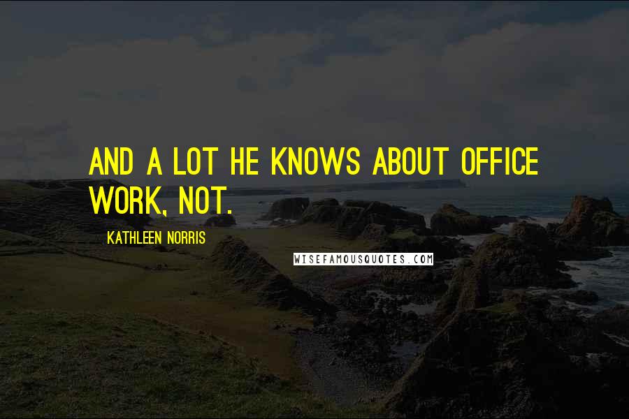 Kathleen Norris Quotes: And a lot he knows about office work, not.