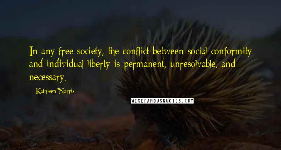 Kathleen Norris Quotes: In any free society, the conflict between social conformity and individual liberty is permanent, unresolvable, and necessary.