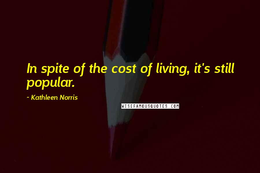 Kathleen Norris Quotes: In spite of the cost of living, it's still popular.