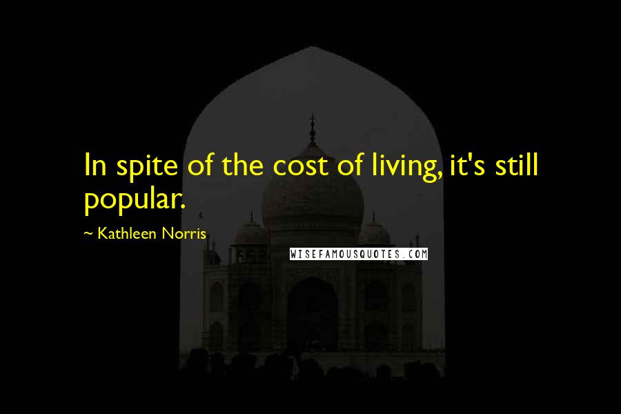 Kathleen Norris Quotes: In spite of the cost of living, it's still popular.