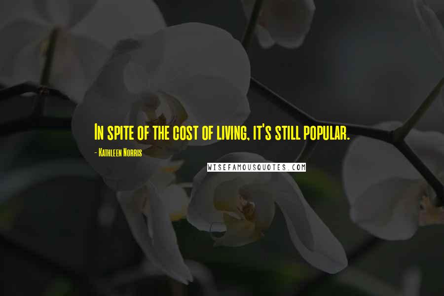 Kathleen Norris Quotes: In spite of the cost of living, it's still popular.