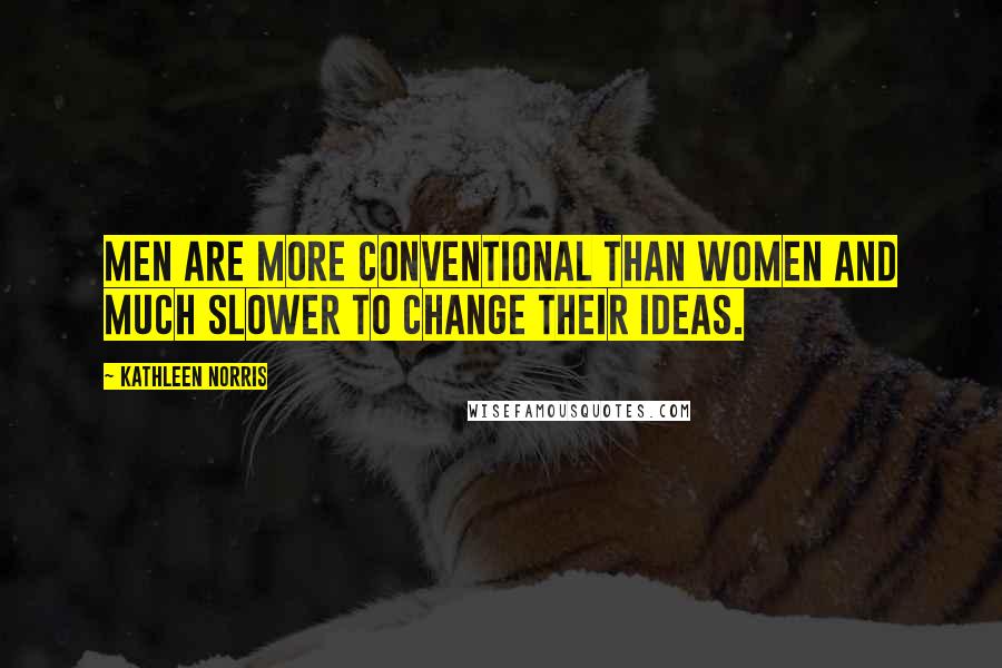 Kathleen Norris Quotes: Men are more conventional than women and much slower to change their ideas.