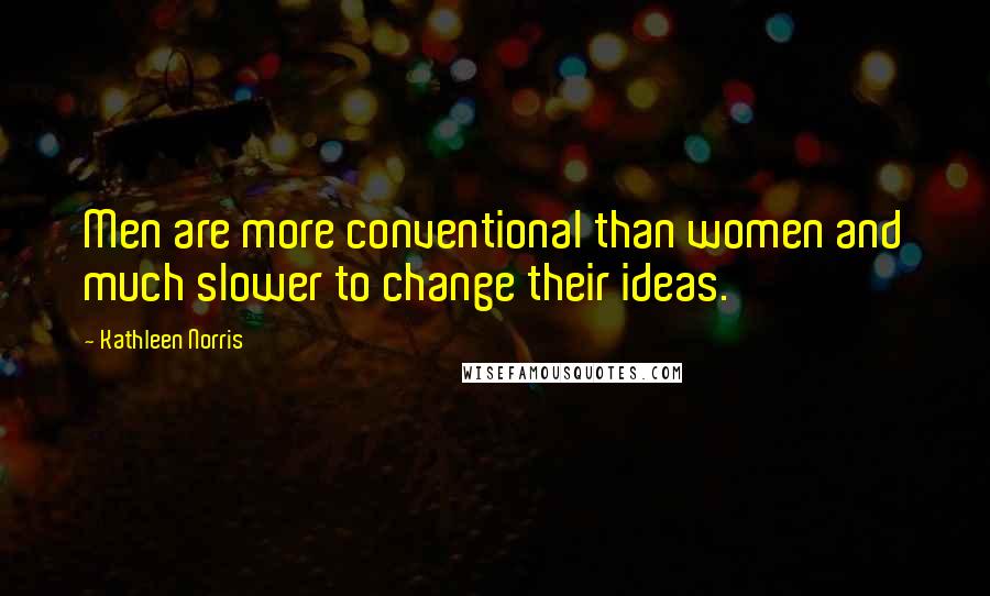 Kathleen Norris Quotes: Men are more conventional than women and much slower to change their ideas.