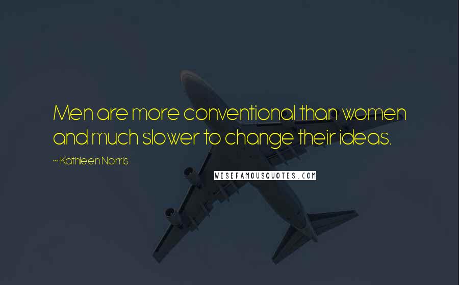 Kathleen Norris Quotes: Men are more conventional than women and much slower to change their ideas.