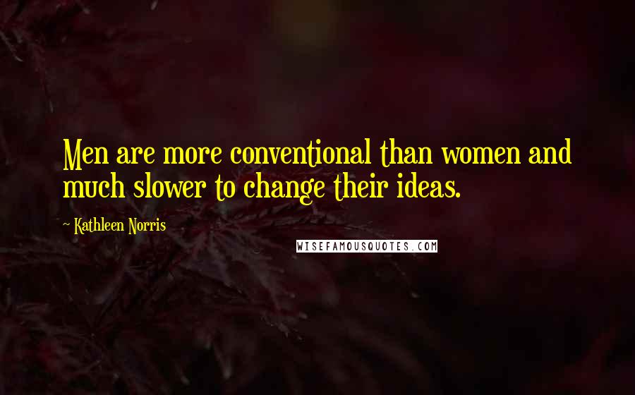Kathleen Norris Quotes: Men are more conventional than women and much slower to change their ideas.