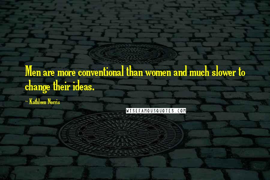 Kathleen Norris Quotes: Men are more conventional than women and much slower to change their ideas.