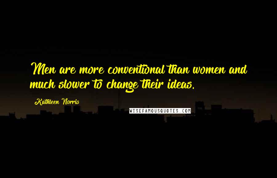 Kathleen Norris Quotes: Men are more conventional than women and much slower to change their ideas.