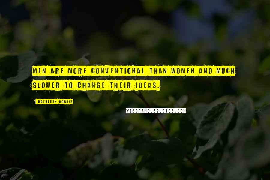 Kathleen Norris Quotes: Men are more conventional than women and much slower to change their ideas.