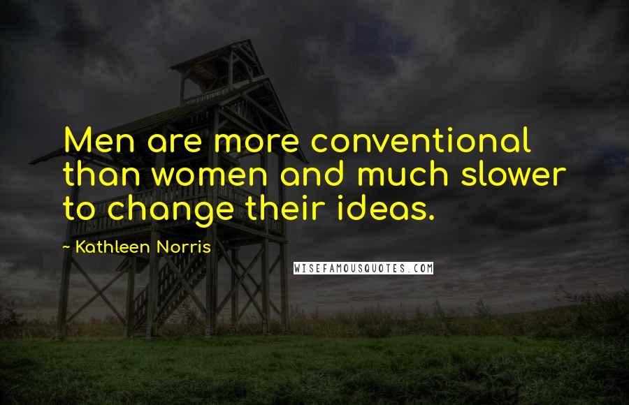 Kathleen Norris Quotes: Men are more conventional than women and much slower to change their ideas.