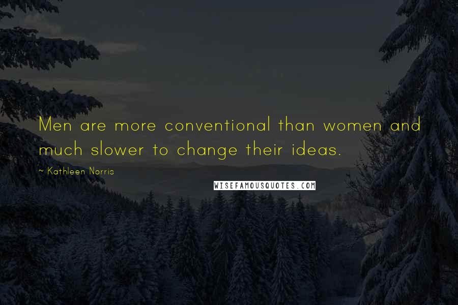 Kathleen Norris Quotes: Men are more conventional than women and much slower to change their ideas.