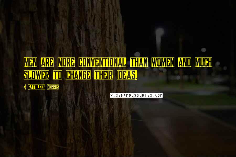 Kathleen Norris Quotes: Men are more conventional than women and much slower to change their ideas.
