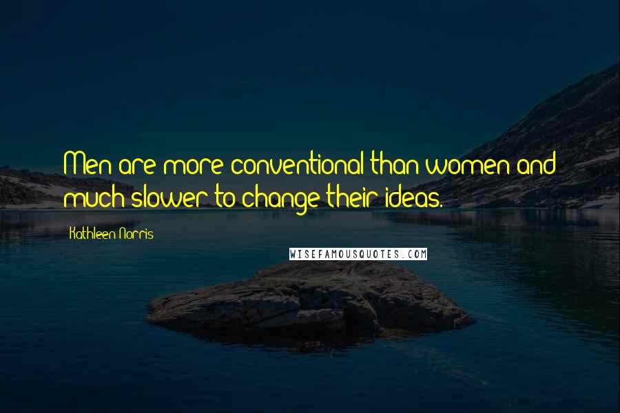 Kathleen Norris Quotes: Men are more conventional than women and much slower to change their ideas.
