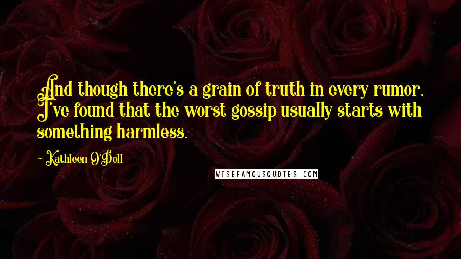 Kathleen O'Dell Quotes: And though there's a grain of truth in every rumor, I've found that the worst gossip usually starts with something harmless.