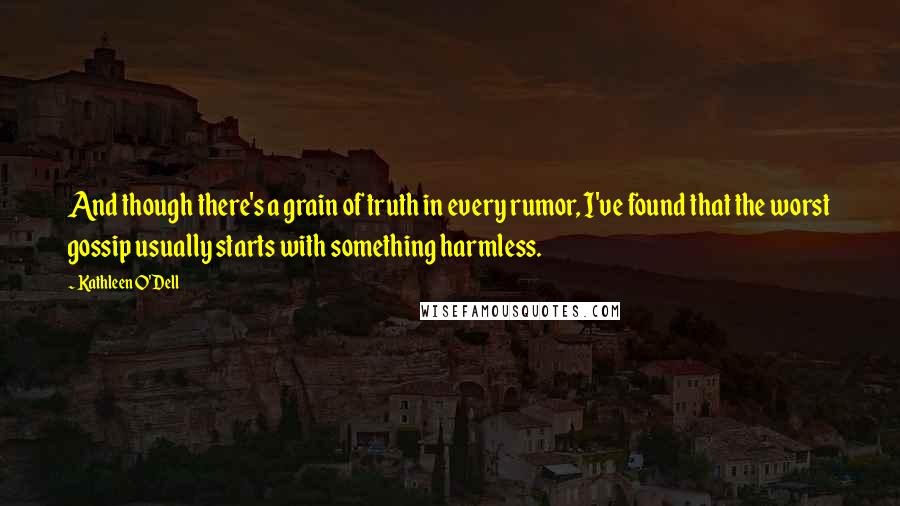 Kathleen O'Dell Quotes: And though there's a grain of truth in every rumor, I've found that the worst gossip usually starts with something harmless.