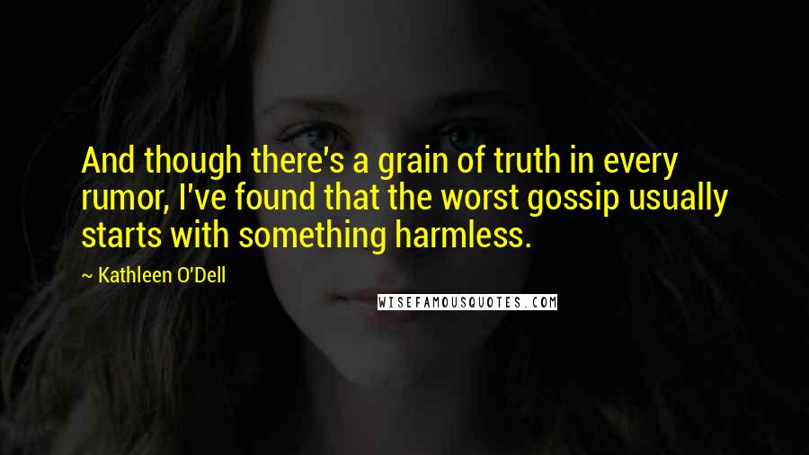 Kathleen O'Dell Quotes: And though there's a grain of truth in every rumor, I've found that the worst gossip usually starts with something harmless.