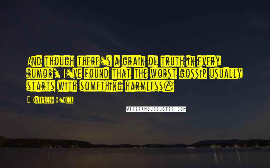 Kathleen O'Dell Quotes: And though there's a grain of truth in every rumor, I've found that the worst gossip usually starts with something harmless.