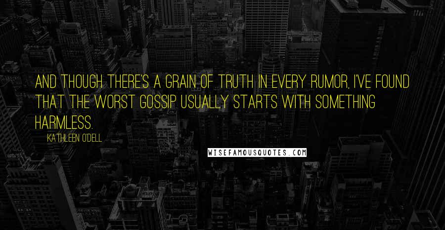 Kathleen O'Dell Quotes: And though there's a grain of truth in every rumor, I've found that the worst gossip usually starts with something harmless.