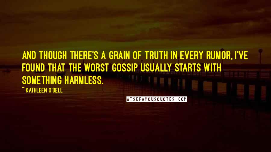 Kathleen O'Dell Quotes: And though there's a grain of truth in every rumor, I've found that the worst gossip usually starts with something harmless.