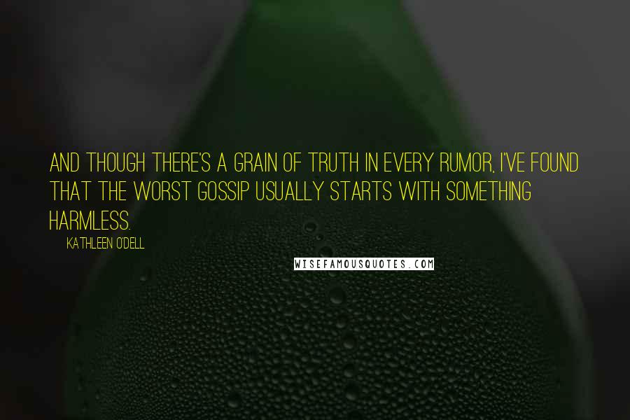 Kathleen O'Dell Quotes: And though there's a grain of truth in every rumor, I've found that the worst gossip usually starts with something harmless.