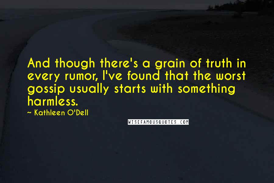 Kathleen O'Dell Quotes: And though there's a grain of truth in every rumor, I've found that the worst gossip usually starts with something harmless.