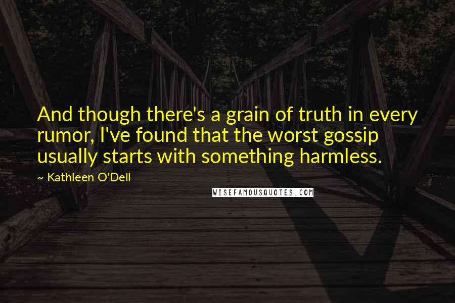 Kathleen O'Dell Quotes: And though there's a grain of truth in every rumor, I've found that the worst gossip usually starts with something harmless.