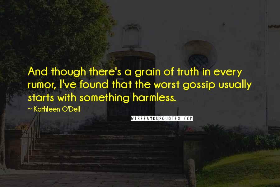 Kathleen O'Dell Quotes: And though there's a grain of truth in every rumor, I've found that the worst gossip usually starts with something harmless.