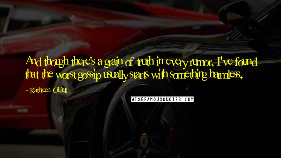 Kathleen O'Dell Quotes: And though there's a grain of truth in every rumor, I've found that the worst gossip usually starts with something harmless.