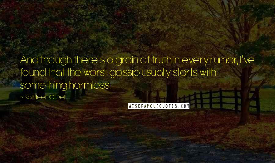 Kathleen O'Dell Quotes: And though there's a grain of truth in every rumor, I've found that the worst gossip usually starts with something harmless.