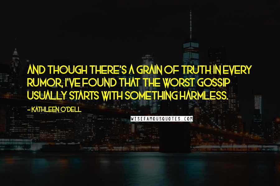 Kathleen O'Dell Quotes: And though there's a grain of truth in every rumor, I've found that the worst gossip usually starts with something harmless.