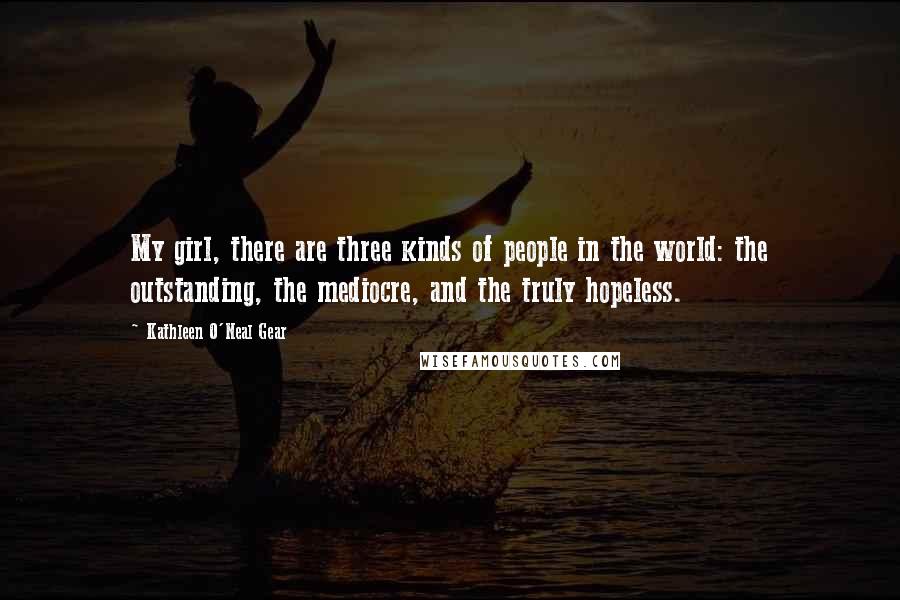 Kathleen O'Neal Gear Quotes: My girl, there are three kinds of people in the world: the outstanding, the mediocre, and the truly hopeless.