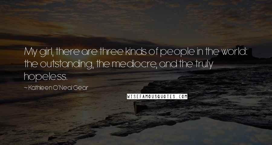 Kathleen O'Neal Gear Quotes: My girl, there are three kinds of people in the world: the outstanding, the mediocre, and the truly hopeless.