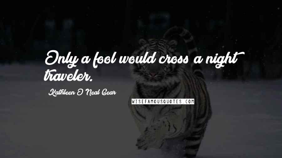 Kathleen O'Neal Gear Quotes: Only a fool would cross a night traveler.