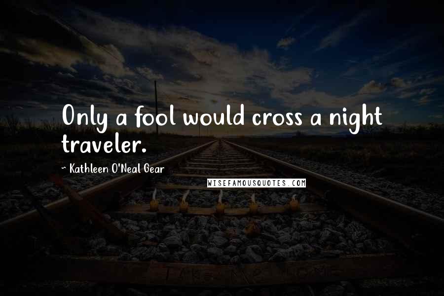 Kathleen O'Neal Gear Quotes: Only a fool would cross a night traveler.