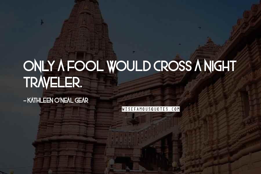 Kathleen O'Neal Gear Quotes: Only a fool would cross a night traveler.