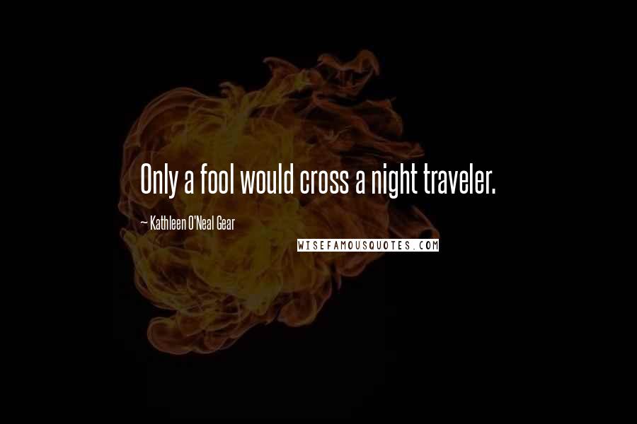 Kathleen O'Neal Gear Quotes: Only a fool would cross a night traveler.