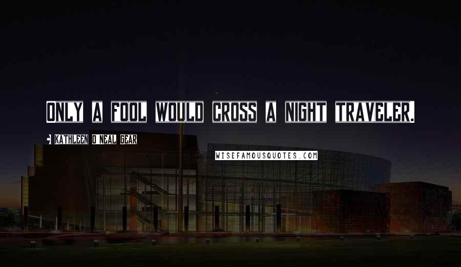 Kathleen O'Neal Gear Quotes: Only a fool would cross a night traveler.