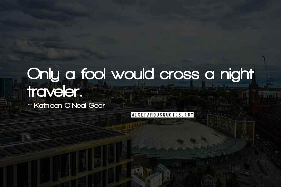 Kathleen O'Neal Gear Quotes: Only a fool would cross a night traveler.