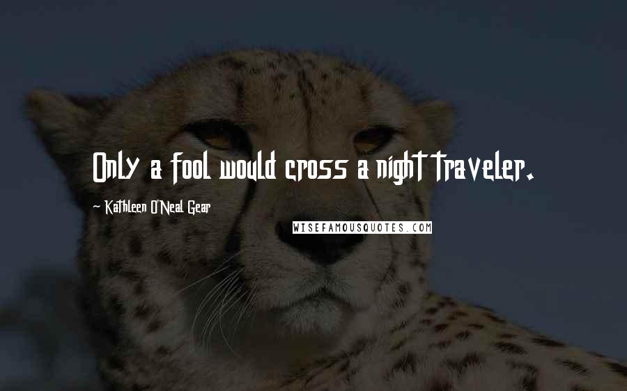 Kathleen O'Neal Gear Quotes: Only a fool would cross a night traveler.